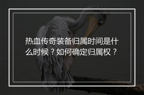 热血传奇装备归属时间是什么时候？如何确定归属权？
