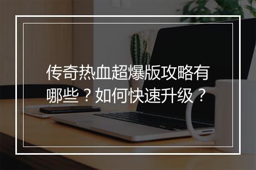 传奇热血超爆版攻略有哪些？如何快速升级？