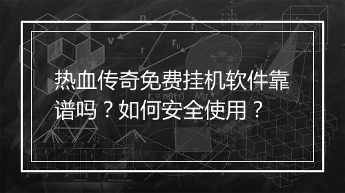 热血传奇免费挂机软件靠谱吗？如何安全使用？