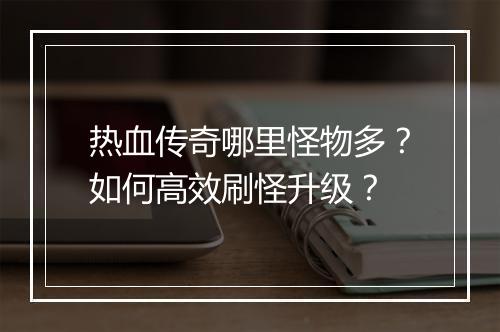 热血传奇哪里怪物多？如何高效刷怪升级？