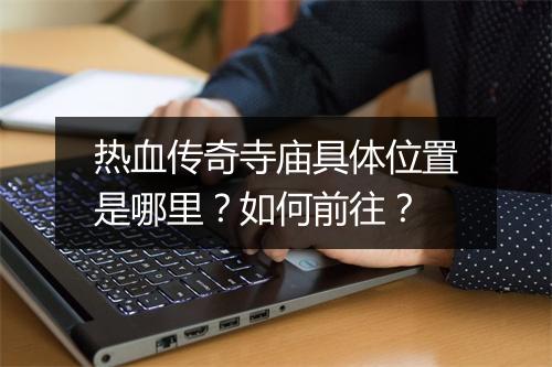 热血传奇寺庙具体位置是哪里？如何前往？