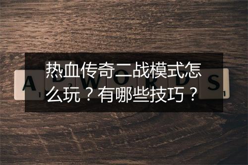 热血传奇二战模式怎么玩？有哪些技巧？