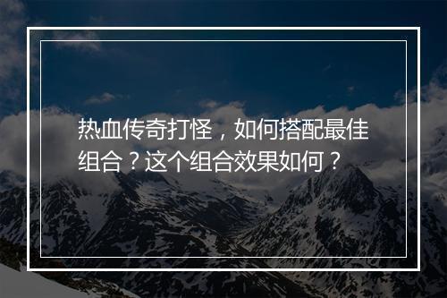 热血传奇打怪，如何搭配最佳组合？这个组合效果如何？
