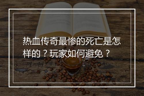 热血传奇最惨的死亡是怎样的？玩家如何避免？