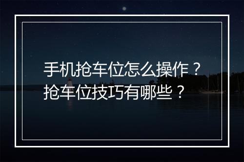 手机抢车位怎么操作？抢车位技巧有哪些？