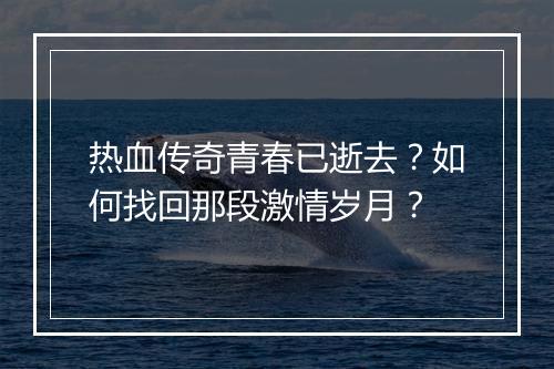 热血传奇青春已逝去？如何找回那段激情岁月？