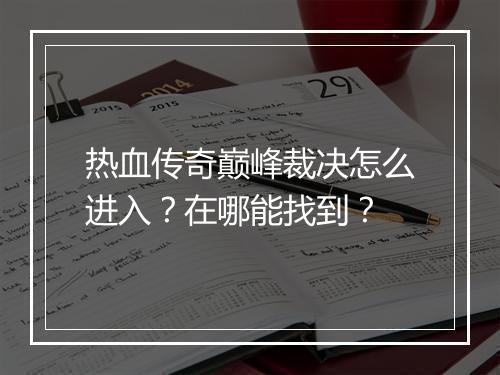 热血传奇巅峰裁决怎么进入？在哪能找到？