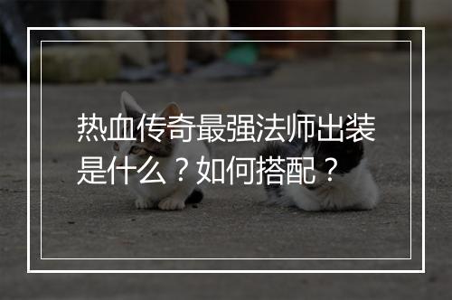 热血传奇最强法师出装是什么？如何搭配？