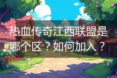 热血传奇江西联盟是哪个区？如何加入？
