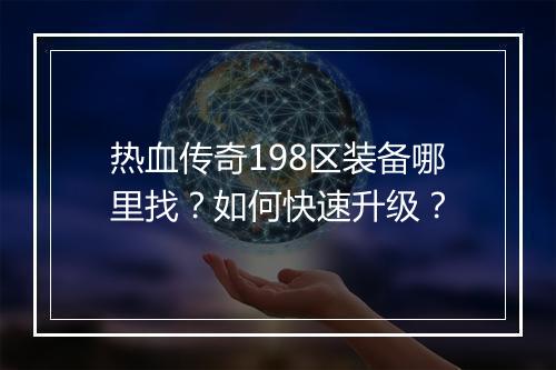 热血传奇198区装备哪里找？如何快速升级？