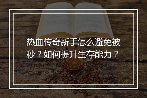 热血传奇新手怎么避免被秒？如何提升生存能力？