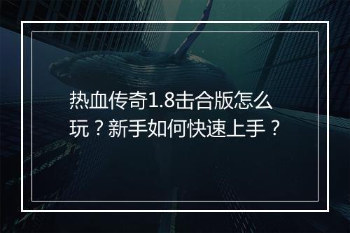 热血传奇1.8击合版怎么玩？新手如何快速上手？