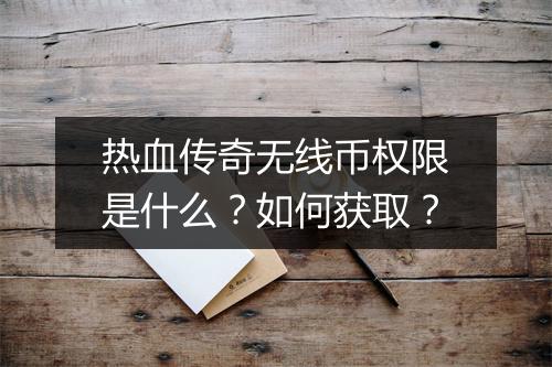 热血传奇无线币权限是什么？如何获取？