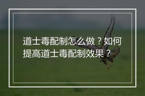 道士毒配制怎么做？如何提高道士毒配制效果？