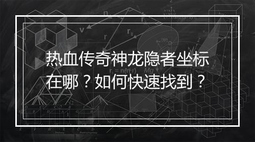 热血传奇神龙隐者坐标在哪？如何快速找到？