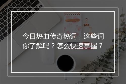 今日热血传奇热词，这些词你了解吗？怎么快速掌握？