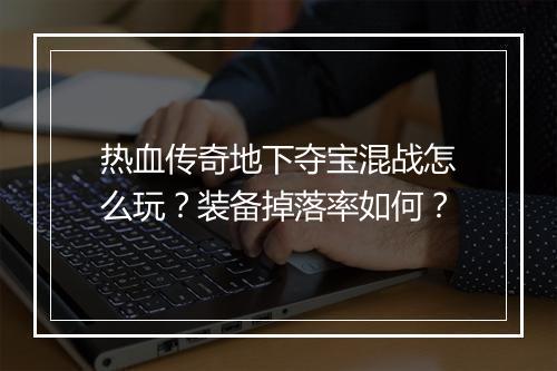 热血传奇地下夺宝混战怎么玩？装备掉落率如何？
