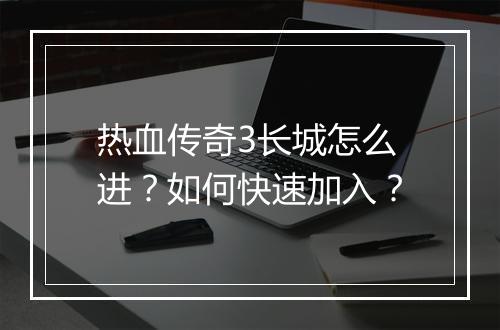 热血传奇3长城怎么进？如何快速加入？