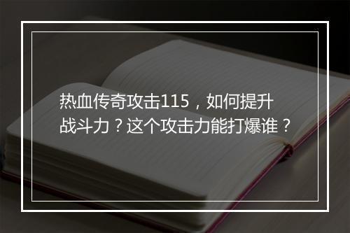热血传奇攻击115，如何提升战斗力？这个攻击力能打爆谁？