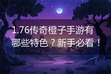 1.76传奇橙子手游有哪些特色？新手必看！