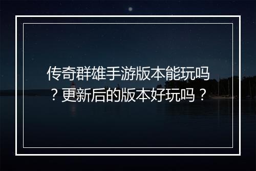 传奇群雄手游版本能玩吗？更新后的版本好玩吗？