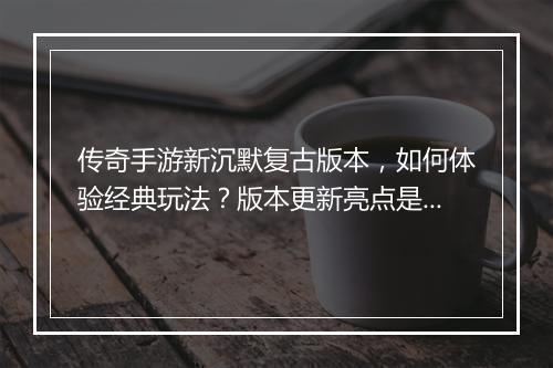 传奇手游新沉默复古版本，如何体验经典玩法？版本更新亮点是什么？