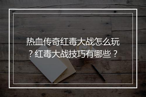 热血传奇红毒大战怎么玩？红毒大战技巧有哪些？