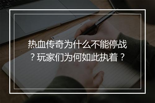 热血传奇为什么不能停战？玩家们为何如此执着？