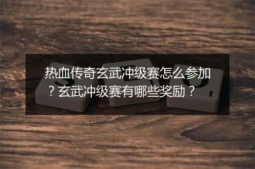 热血传奇玄武冲级赛怎么参加？玄武冲级赛有哪些奖励？