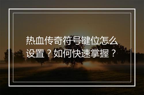 热血传奇符号键位怎么设置？如何快速掌握？