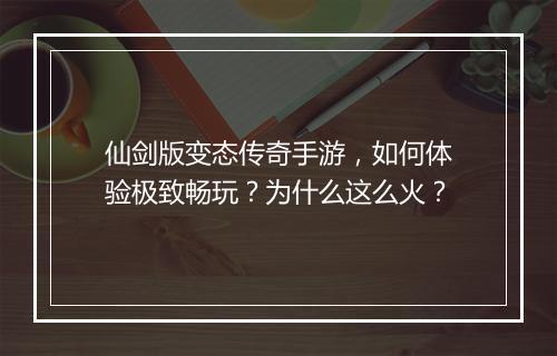 仙剑版变态传奇手游，如何体验极致畅玩？为什么这么火？