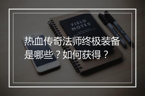 热血传奇法师终极装备是哪些？如何获得？