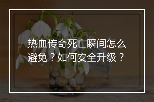 热血传奇死亡瞬间怎么避免？如何安全升级？