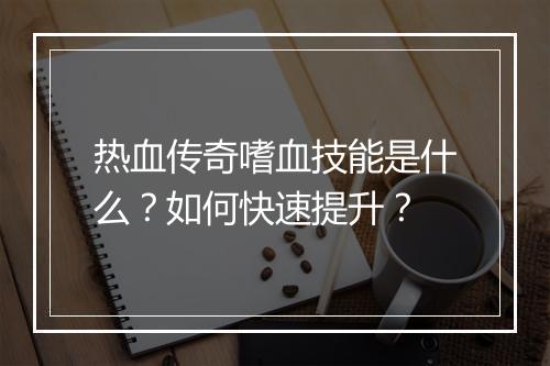 热血传奇嗜血技能是什么？如何快速提升？