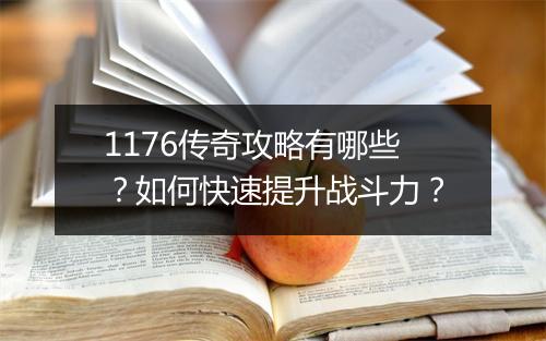 1176传奇攻略有哪些？如何快速提升战斗力？