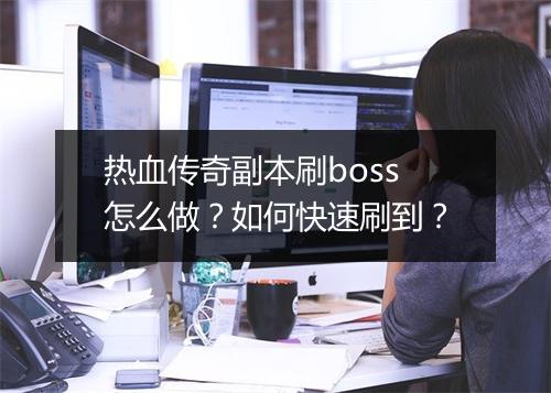 热血传奇副本刷boss怎么做？如何快速刷到？
