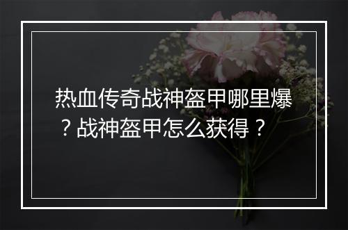 热血传奇战神盔甲哪里爆？战神盔甲怎么获得？