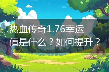 热血传奇1.76幸运值是什么？如何提升？