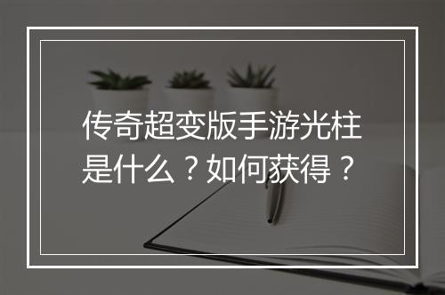 传奇超变版手游光柱是什么？如何获得？