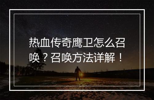 热血传奇鹰卫怎么召唤？召唤方法详解！