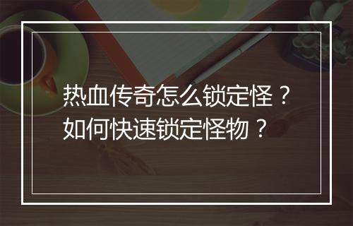 热血传奇怎么锁定怪？如何快速锁定怪物？