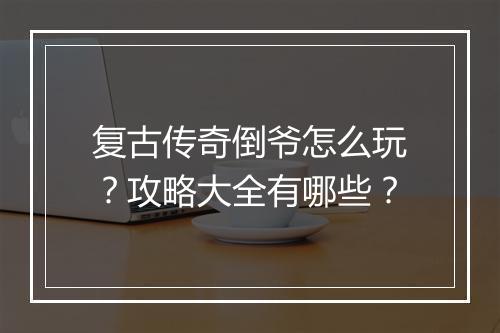 复古传奇倒爷怎么玩？攻略大全有哪些？