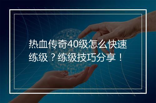 热血传奇40级怎么快速练级？练级技巧分享！