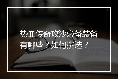 热血传奇攻沙必备装备有哪些？如何挑选？