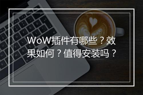 WoW插件有哪些？效果如何？值得安装吗？