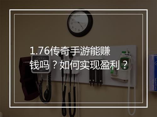 1.76传奇手游能赚钱吗？如何实现盈利？