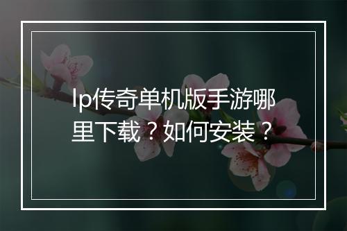 lp传奇单机版手游哪里下载？如何安装？