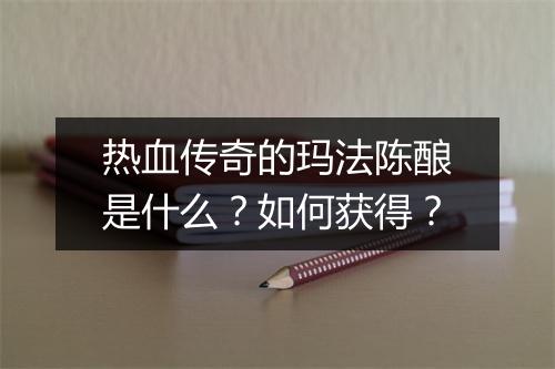 热血传奇的玛法陈酿是什么？如何获得？