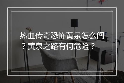 热血传奇恐怖黄泉怎么闯？黄泉之路有何危险？