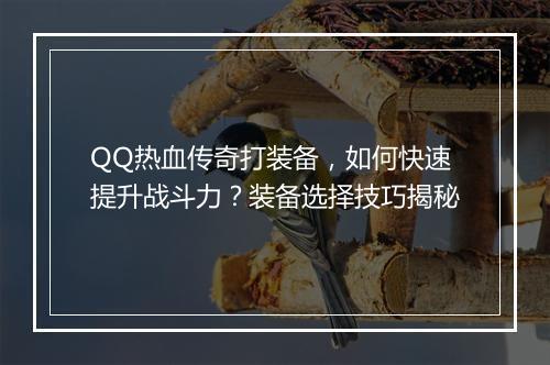 QQ热血传奇打装备，如何快速提升战斗力？装备选择技巧揭秘